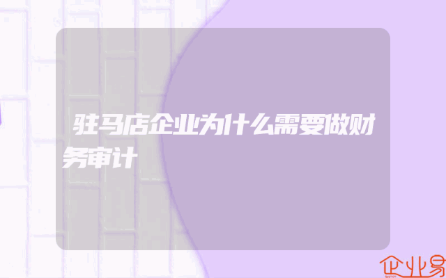 驻马店企业为什么需要做财务审计