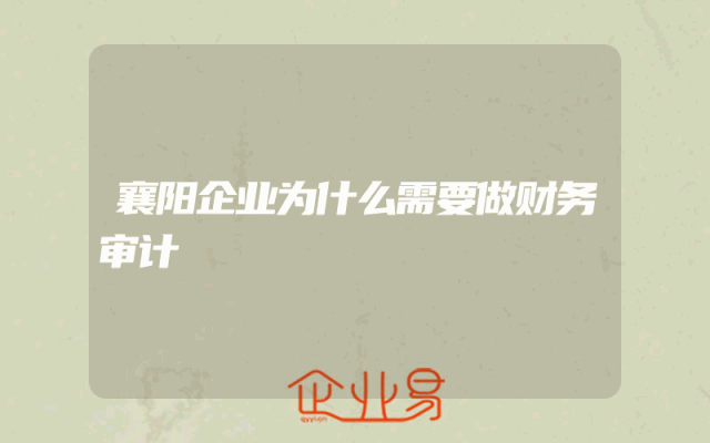 襄阳企业为什么需要做财务审计