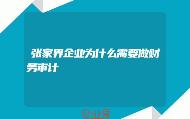 张家界企业为什么需要做财务审计