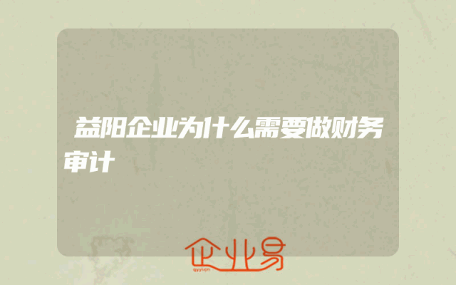 益阳企业为什么需要做财务审计