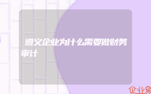 遵义企业为什么需要做财务审计