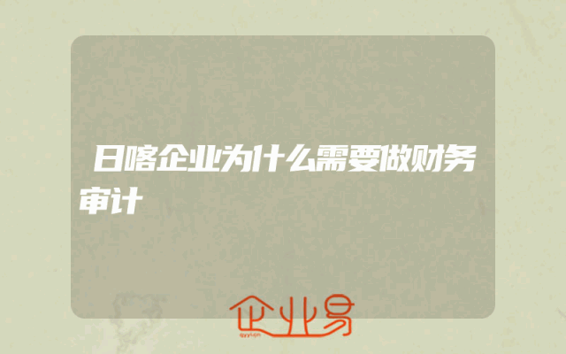 日喀企业为什么需要做财务审计