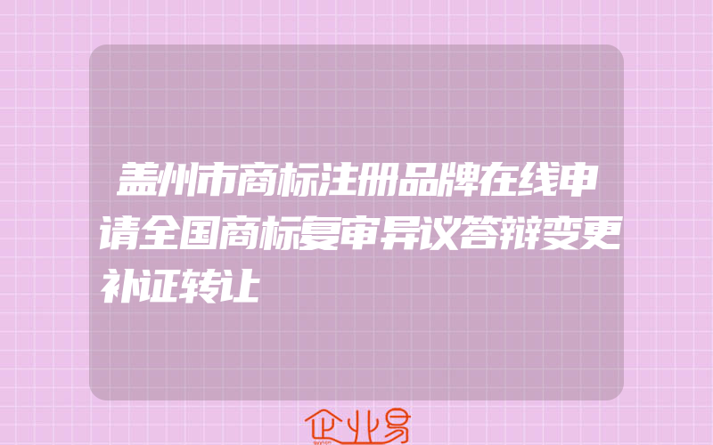 盖州市商标注册品牌在线申请全国商标复审异议答辩变更补证转让