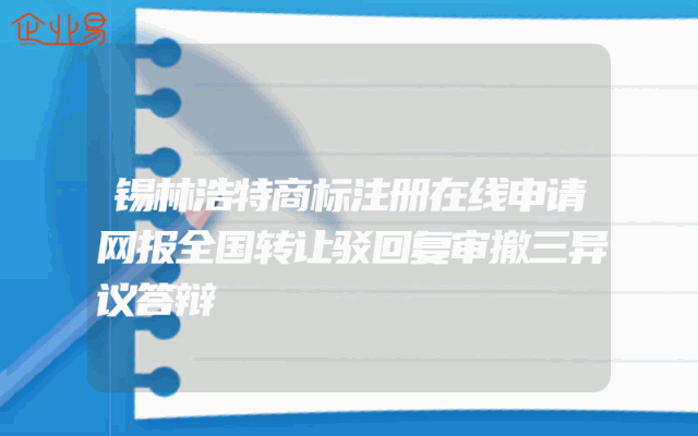 锡林浩特商标注册在线申请网报全国转让驳回复审撤三异议答辩