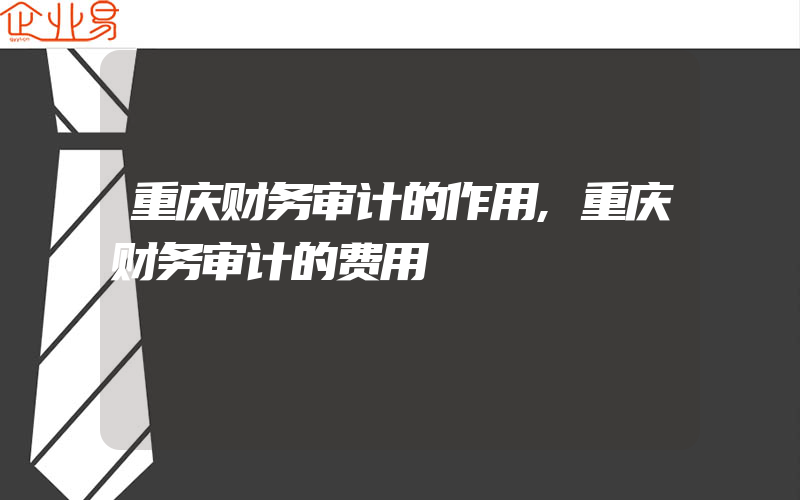 重庆财务审计的作用,重庆财务审计的费用