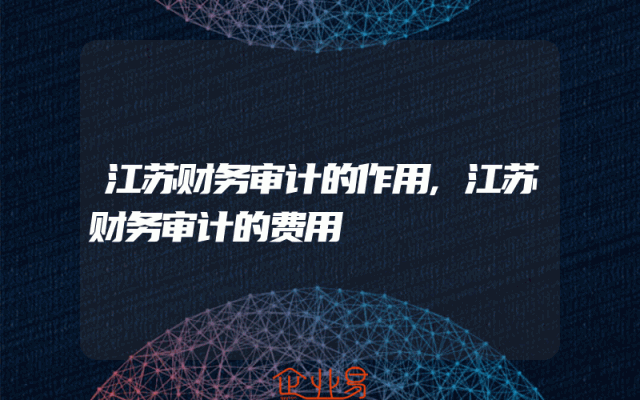 江苏财务审计的作用,江苏财务审计的费用