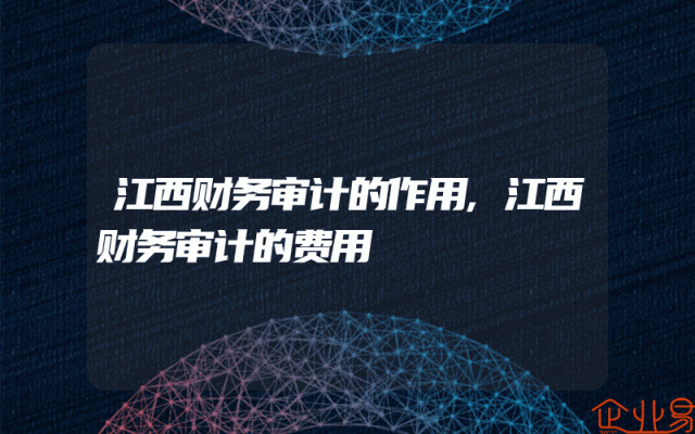 江西财务审计的作用,江西财务审计的费用