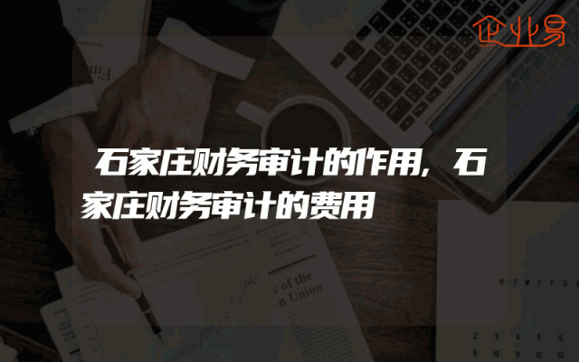 石家庄财务审计的作用,石家庄财务审计的费用