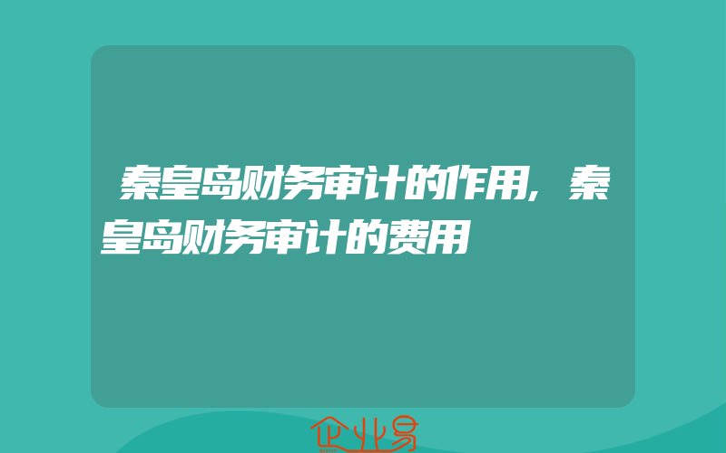 秦皇岛财务审计的作用,秦皇岛财务审计的费用