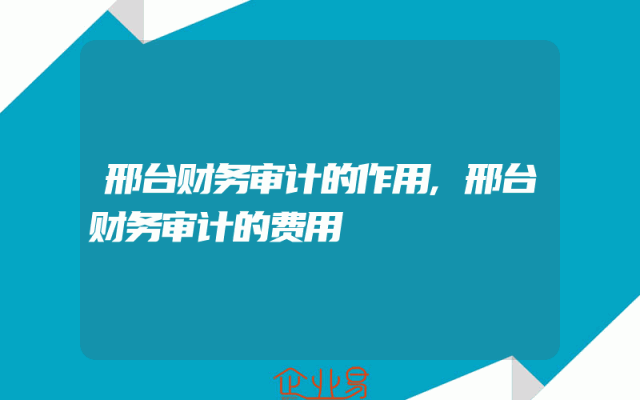 邢台财务审计的作用,邢台财务审计的费用