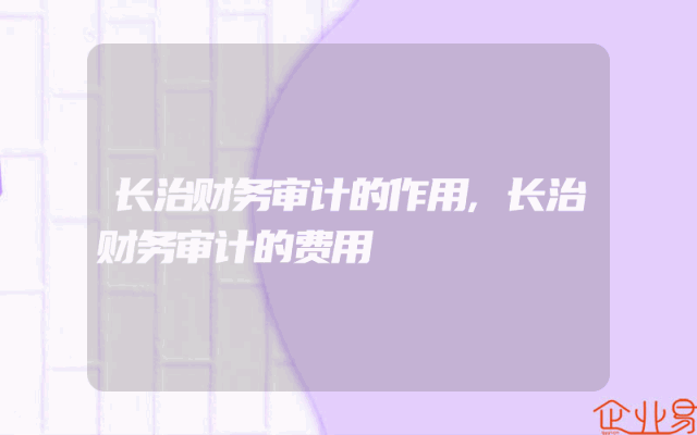长治财务审计的作用,长治财务审计的费用