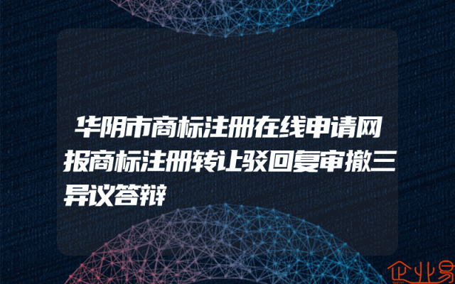 华阴市商标注册在线申请网报商标注册转让驳回复审撤三异议答辩
