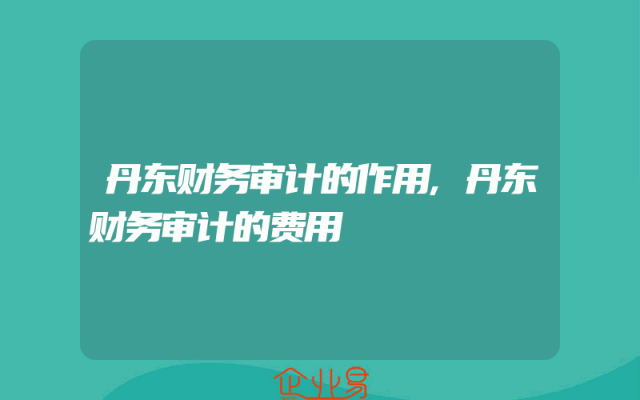 丹东财务审计的作用,丹东财务审计的费用