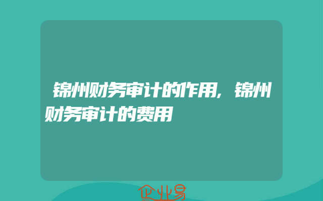 锦州财务审计的作用,锦州财务审计的费用