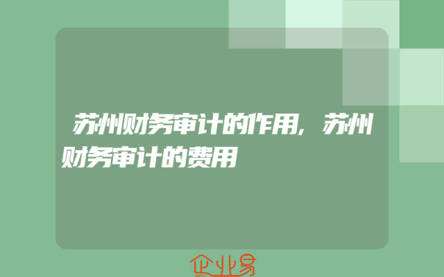 苏州财务审计的作用,苏州财务审计的费用