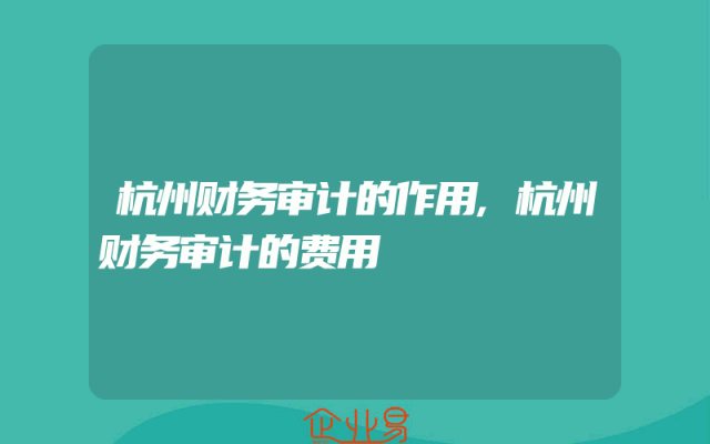 杭州财务审计的作用,杭州财务审计的费用