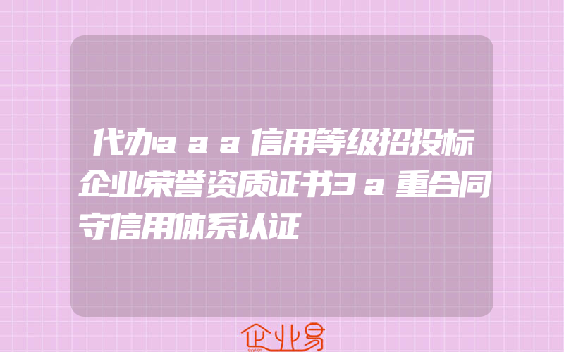 代办aaa信用等级招投标企业荣誉资质证书3a重合同守信用体系认证