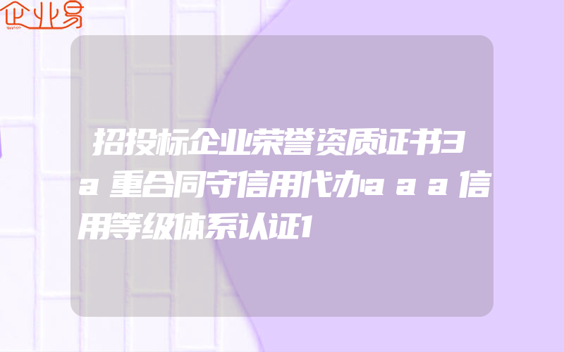 招投标企业荣誉资质证书3a重合同守信用代办aaa信用等级体系认证1