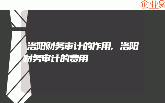 洛阳财务审计的作用,洛阳财务审计的费用