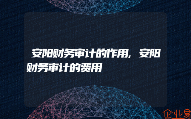 安阳财务审计的作用,安阳财务审计的费用