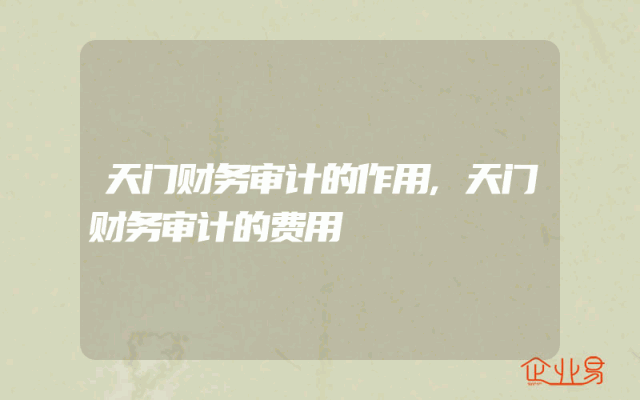 天门财务审计的作用,天门财务审计的费用