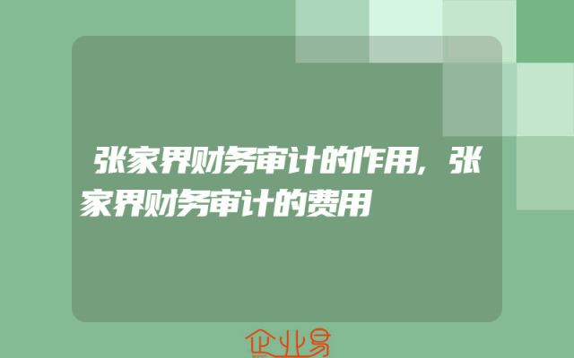 张家界财务审计的作用,张家界财务审计的费用