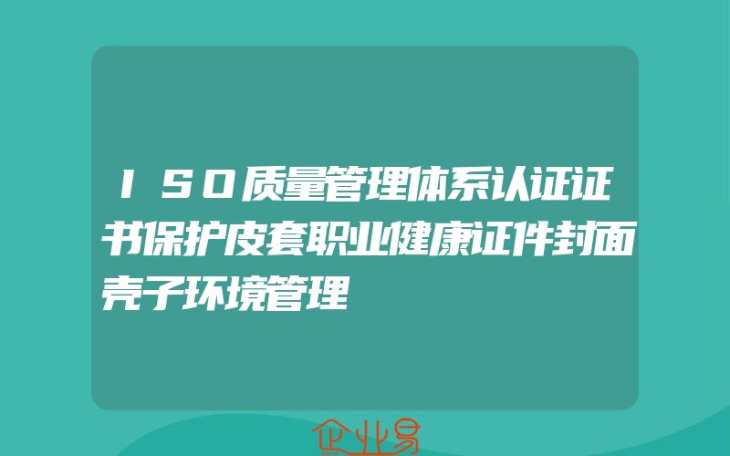 ISO质量管理体系认证证书保护皮套职业健康证件封面壳子环境管理