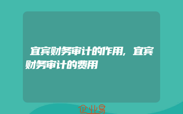宜宾财务审计的作用,宜宾财务审计的费用