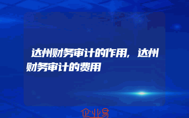 达州财务审计的作用,达州财务审计的费用