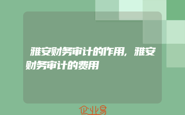雅安财务审计的作用,雅安财务审计的费用