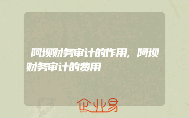 阿坝财务审计的作用,阿坝财务审计的费用