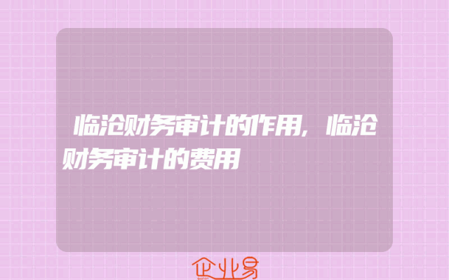 临沧财务审计的作用,临沧财务审计的费用
