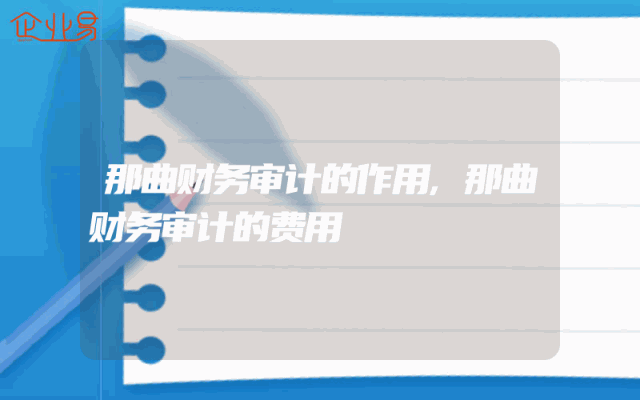 那曲财务审计的作用,那曲财务审计的费用