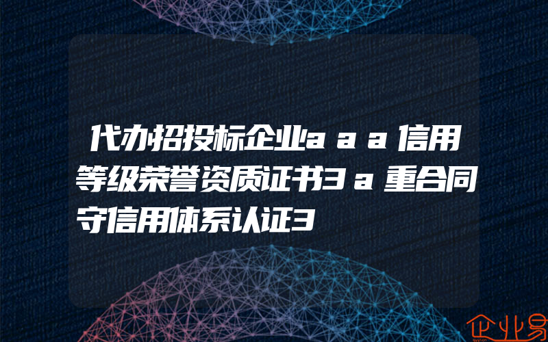 代办招投标企业aaa信用等级荣誉资质证书3a重合同守信用体系认证3