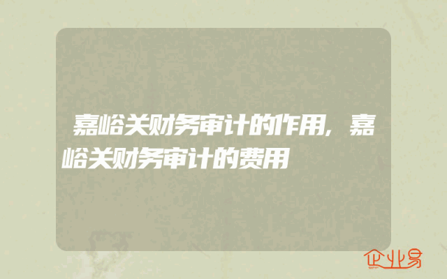 嘉峪关财务审计的作用,嘉峪关财务审计的费用