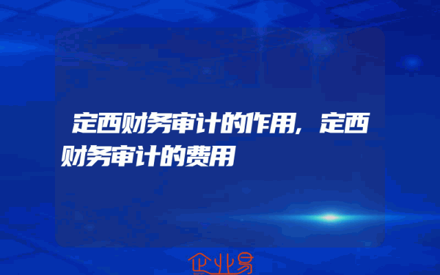 定西财务审计的作用,定西财务审计的费用