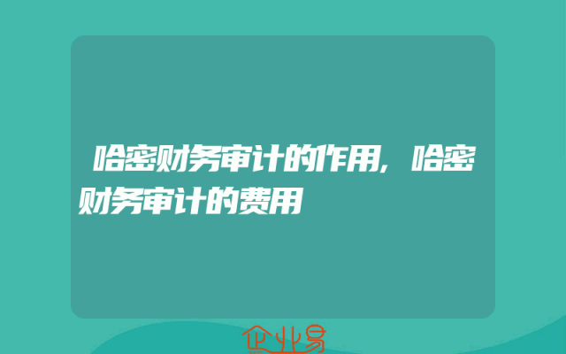 哈密财务审计的作用,哈密财务审计的费用