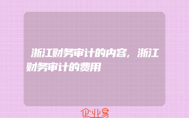 浙江财务审计的内容,浙江财务审计的费用