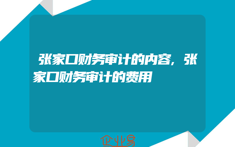 张家口财务审计的内容,张家口财务审计的费用