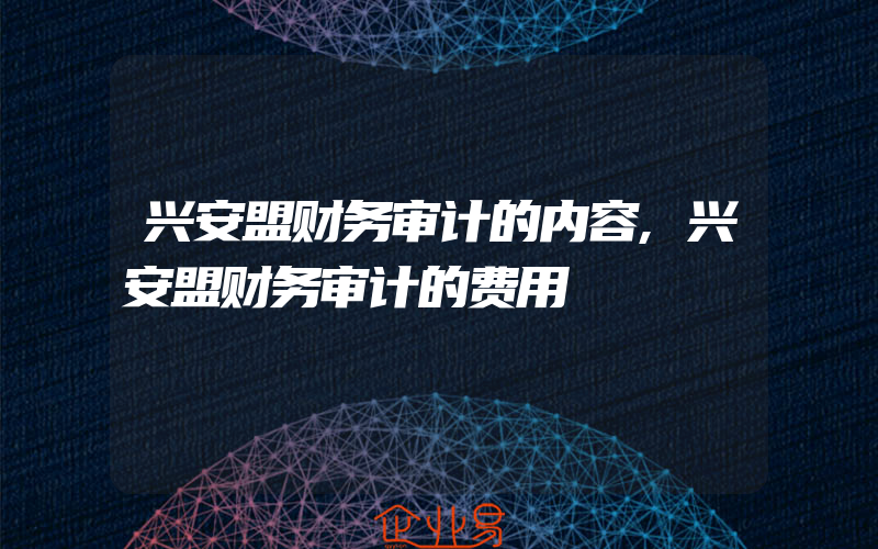 兴安盟财务审计的内容,兴安盟财务审计的费用