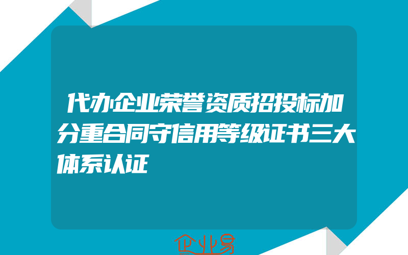 代办企业荣誉资质招投标加分重合同守信用等级证书三大体系认证