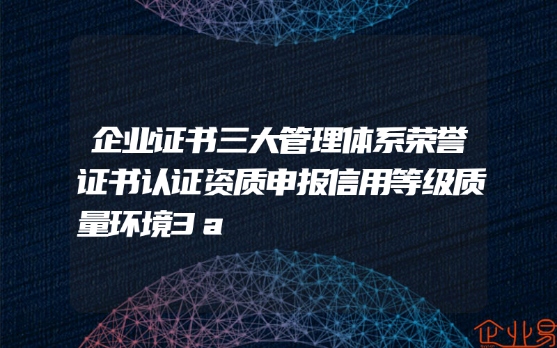 企业证书三大管理体系荣誉证书认证资质申报信用等级质量环境3a