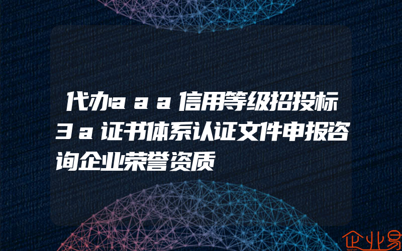 代办aaa信用等级招投标3a证书体系认证文件申报咨询企业荣誉资质