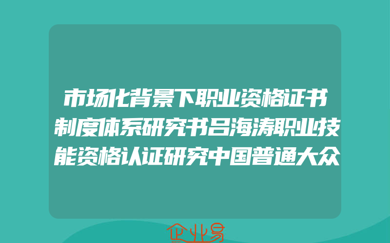 市场化背景下职业资格证书制度体系研究书吕海涛职业技能资格认证研究中国普通大众社会科学书籍