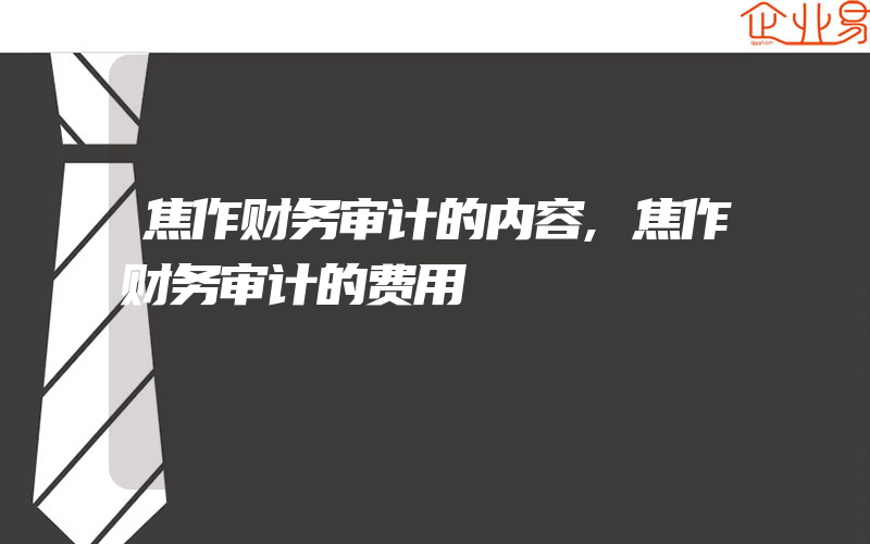 焦作财务审计的内容,焦作财务审计的费用