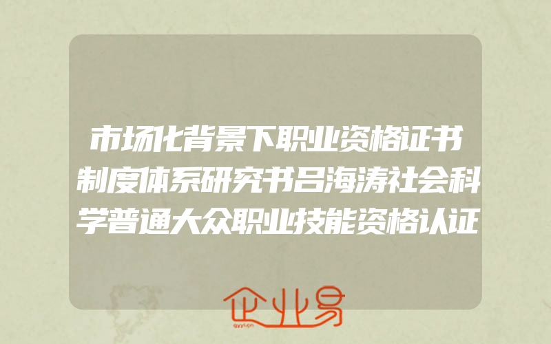 市场化背景下职业资格证书制度体系研究书吕海涛社会科学普通大众职业技能资格认证研究中国书籍