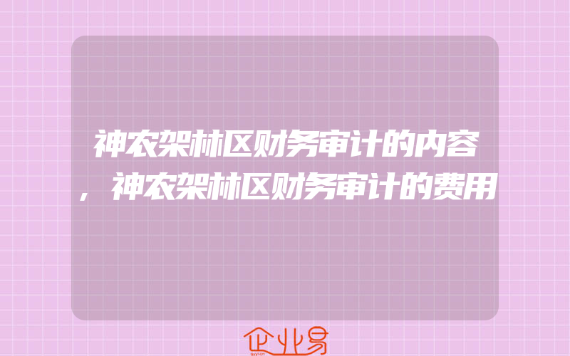 神农架林区财务审计的内容,神农架林区财务审计的费用