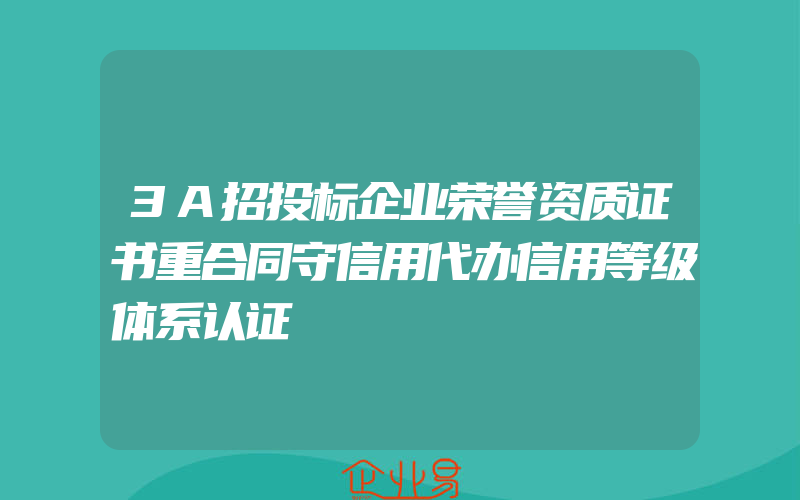 3A招投标企业荣誉资质证书重合同守信用代办信用等级体系认证