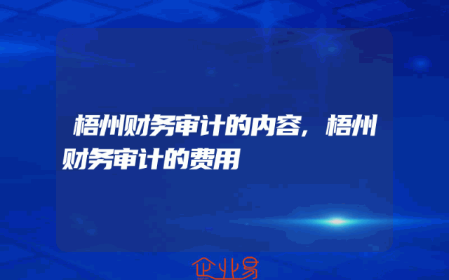 梧州财务审计的内容,梧州财务审计的费用