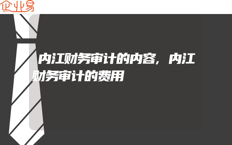 内江财务审计的内容,内江财务审计的费用